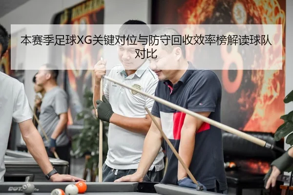 本赛季足球XG关键对位与防守回收效率榜解读球队对比