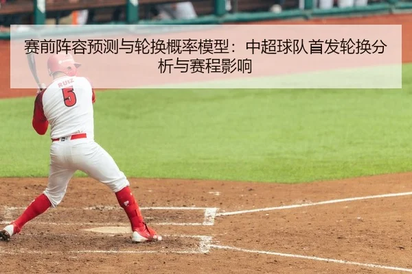 赛前阵容预测与轮换概率模型：中超球队首发轮换分析与赛程影响