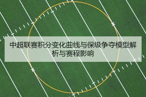 中超联赛积分变化曲线与保级争夺模型解析与赛程影响