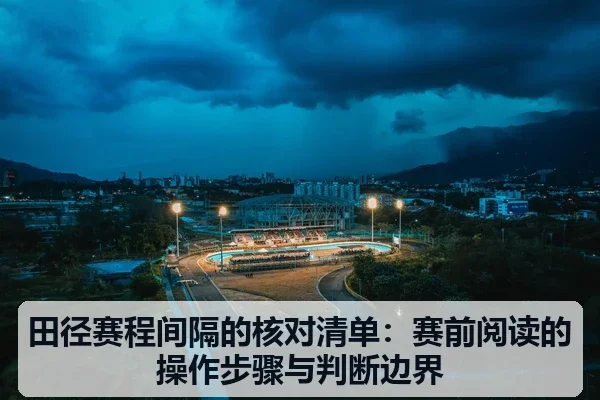 田径赛程间隔的核对清单：赛前阅读的操作步骤与判断边界
